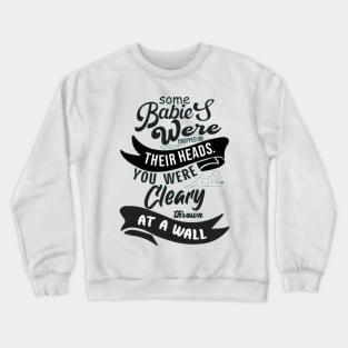 Some Babies Were Dropped On Their Heads You Were Clearly Thrown At A Wall Crewneck Sweatshirt